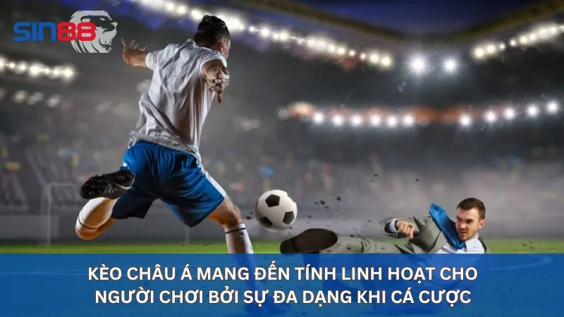 Kèo châu Á mang đến tính linh hoạt cao cho người chơi