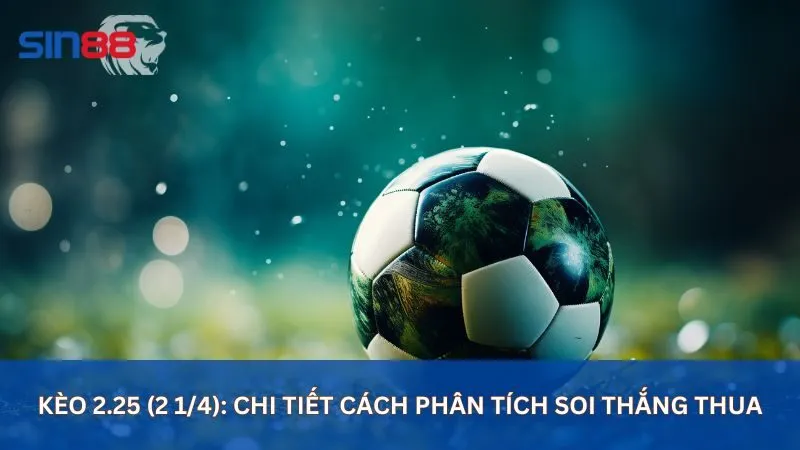 Kèo 2.25 Là Gì? Cách Soi Kèo Tài Xỉu 2.25 Hiệu Quả Nhất